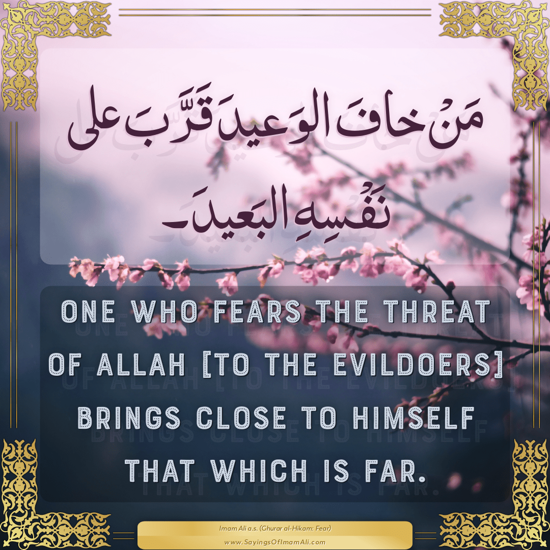 One who fears the threat of Allah [to the evildoers] brings close to...